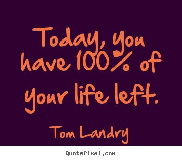Sayings about life - Today, you have 100% of your life left.