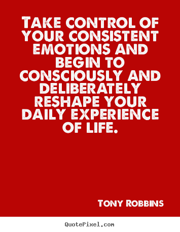 Take control of your consistent emotions and begin.. Tony Robbins popular life quotes