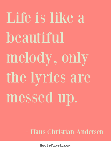 Life is like a beautiful melody, only the lyrics are messed up. Hans Christian Andersen popular life quote