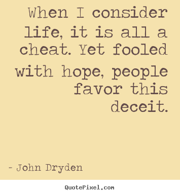John Dryden poster quotes - When i consider life, it is all a cheat. yet fooled.. - Life quotes