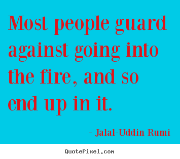 Life quotes - Most people guard against going into the fire,..
