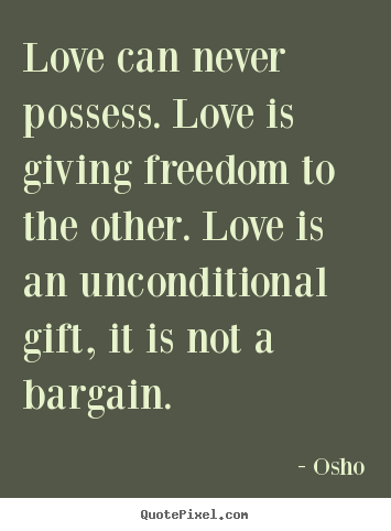 Quotes about life - Love can never possess. love is giving freedom to the other. love..