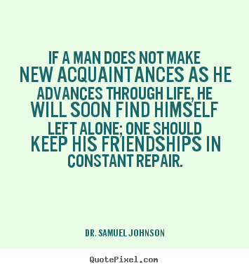 Quotes about life - If a man does not make new acquaintances as he advances..