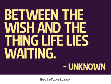 Unknown image quotes - Between the wish and the thing life lies waiting. - Life quotes