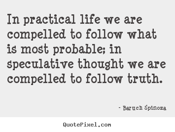 Design picture quote about life - In practical life we are compelled to follow what..