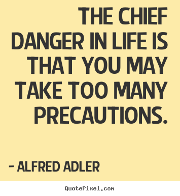 The chief danger in life is that you may take.. Alfred Adler  life quotes