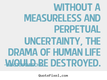 Design picture quotes about life - Without a measureless and perpetual uncertainty, the drama of human life..