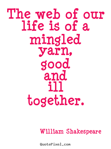 William Shakespeare picture quotes - The web of our life is of a mingled yarn, good and ill.. - Life quotes