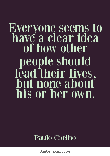 Quote about life - Everyone seems to have a clear idea of how other..