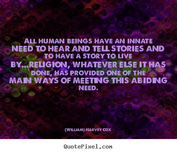 (William) Harvey Cox picture quotes - All human beings have an innate need to.. - Life quotes