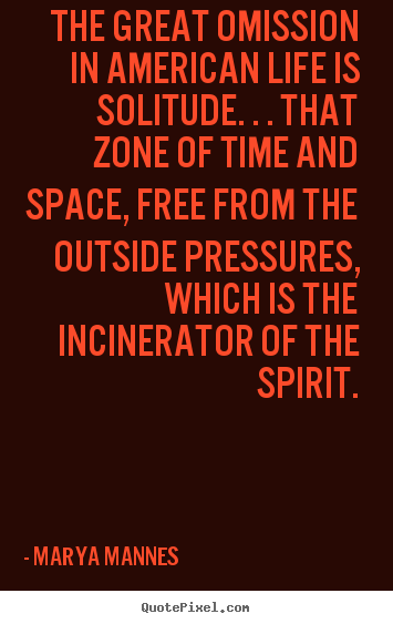 Life quotes - The great omission in american life is solitude. . . that zone..