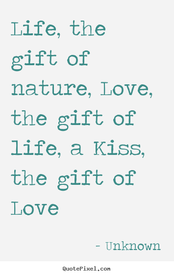 Life quotes - Life, the gift of nature, love, the gift of life, a kiss,..