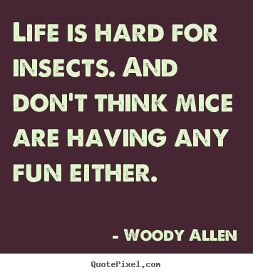 Woody Allen picture quotes - Life is hard for insects. and don't think mice are having.. - Life quotes