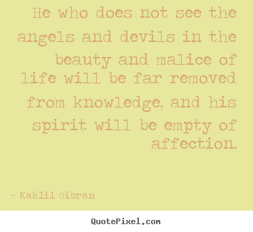 Life quote - He who does not see the angels and devils in the beauty and malice..