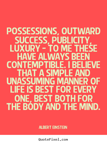 Customize pictures sayings about life - Possessions, outward success, publicity, luxury - to me these have..