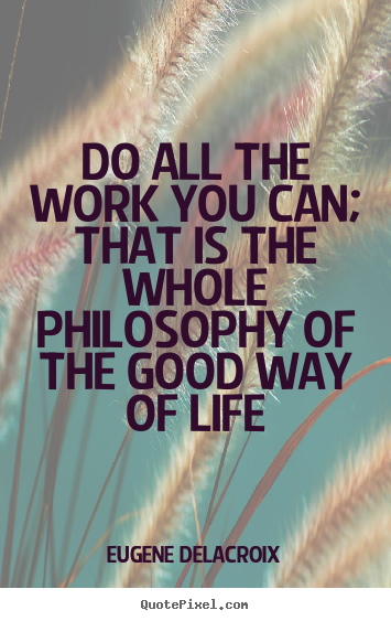 Quote about life - Do all the work you can; that is the whole philosophy of..