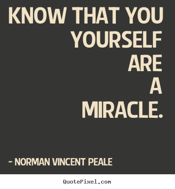 Norman Vincent Peale picture sayings - Know that you yourself are a miracle. - Life quotes
