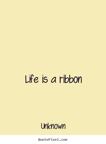 Design custom picture quotes about life - Life is a ribbon
