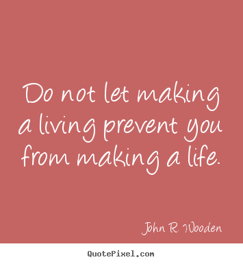 Do not let making a living prevent you from.. John R. Wooden famous life quotes