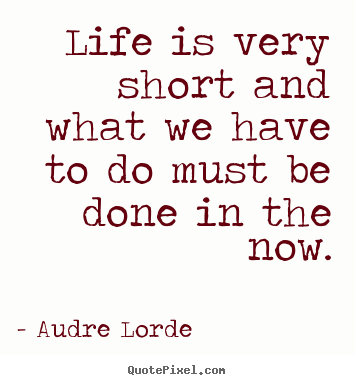 Quotes about life - Life is very short and what we have to do must be done in the..