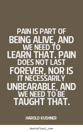Pain is part of being alive, and we need to learn.. Harold Kushner greatest life quote