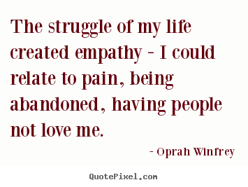 The struggle of my life created empathy -.. Oprah Winfrey famous life quotes