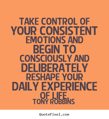 Take control of your consistent emotions and begin.. Tony Robbins top life quotes