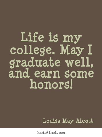 Create custom picture quotes about life - Life is my college. may i graduate well, and earn some..