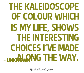 Design picture quotes about life - The kaleidoscope of colour which is my life, shows the interesting..