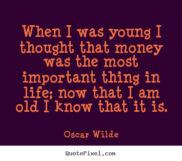 Life quotes - When i was young i thought that money was the most important thing..