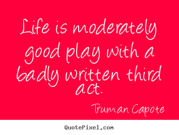 Design custom picture quotes about life - Life is moderately good play with a badly written..