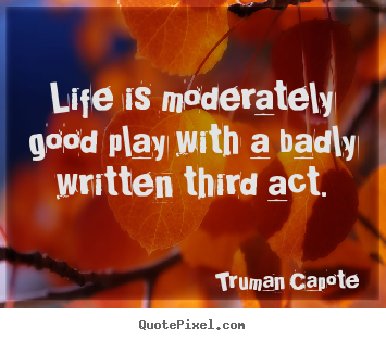 Quote about life - Life is moderately good play with a badly written third act.