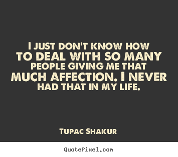 Tupac Shakur pictures sayings - I just don't know how to deal with so many people giving.. - Life quotes