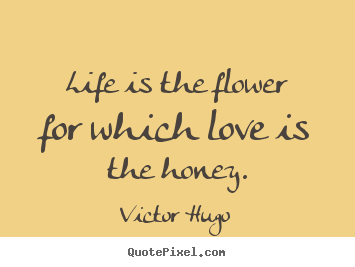 Victor Hugo image quote - Life is the flower for which love is the honey. - Life quotes