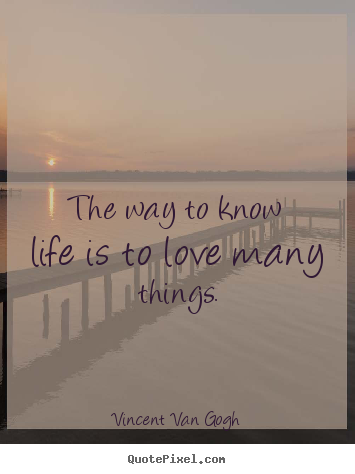 Vincent Van Gogh picture quotes - The way to know life is to love many things. - Life quotes
