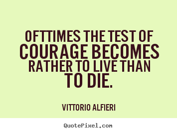 Customize picture quotes about life - Ofttimes the test of courage becomes rather to live than to die.