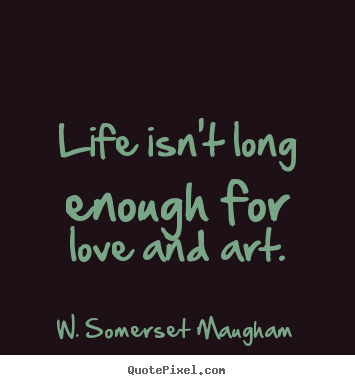 Design image quotes about life - Life isn't long enough for love and art.
