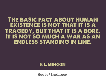 Quote about life - The basic fact about human existence is not that it is a tragedy,..