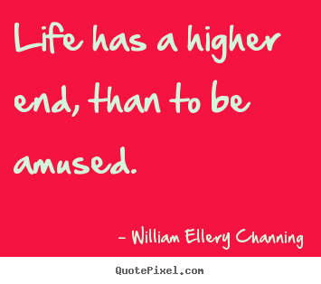 Quote about life - Life has a higher end, than to be amused.