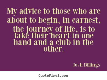 Life quotes - My advice to those who are about to begin, in earnest,..