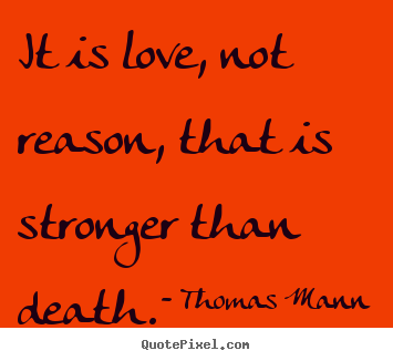 Thomas Mann picture quotes - It is love, not reason, that is stronger than death. - Life quotes