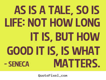 Life sayings - As is a tale, so is life: not how long it is, but..