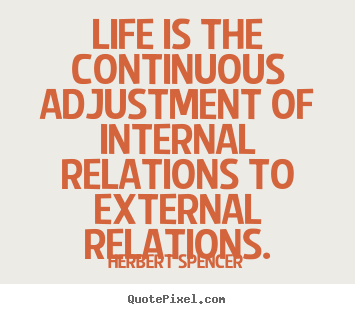 Life quote - Life is the continuous adjustment of internal relations..