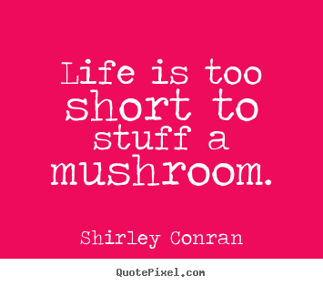 Shirley Conran picture quotes - Life is too short to stuff a mushroom. - Life quotes
