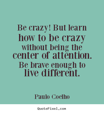 Design picture quotes about life - Be crazy! but learn how to be crazy without..