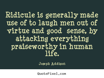 Quotes about life - Ridicule is generally made use of to laugh..