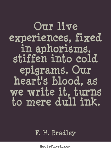 Quotes about life - Our live experiences, fixed in aphorisms, stiffen into cold epigrams...