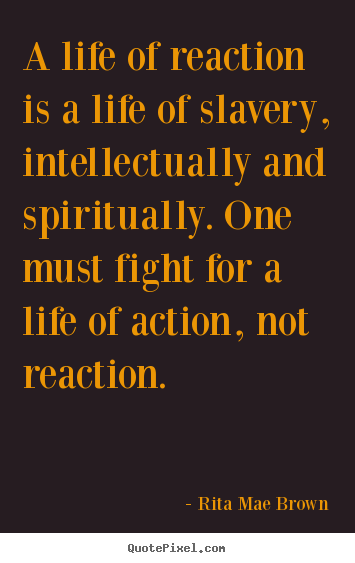 Life quotes - A life of reaction is a life of slavery, intellectually and spiritually...