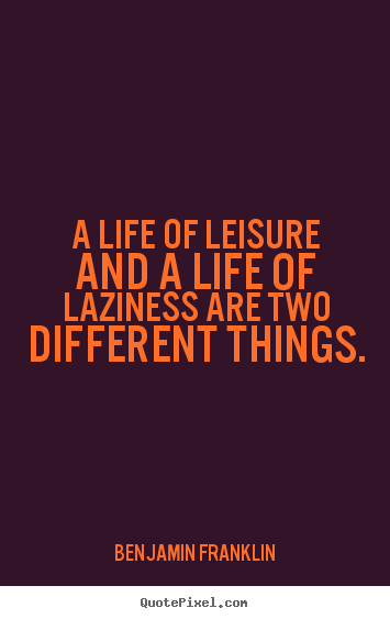 Life quote - A life of leisure and a life of laziness are two different..