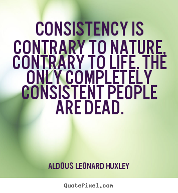 Life quote - Consistency is contrary to nature, contrary to life. the..